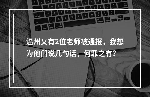 温州又有2位老师被通报，我想为他们说几句话，何罪之有？