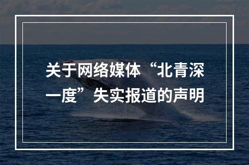 关于网络媒体“北青深一度”失实报道的声明