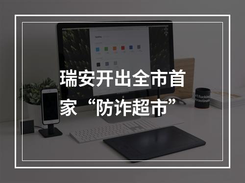 瑞安开出全市首家“防诈超市”