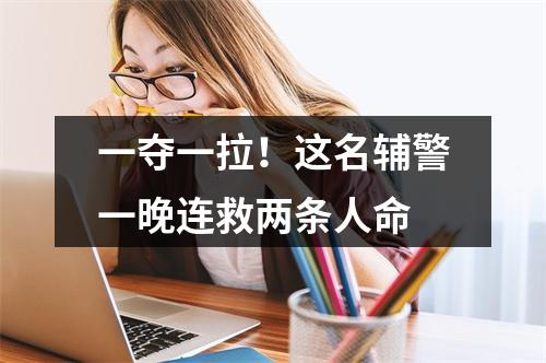 一夺一拉！这名辅警一晚连救两条人命