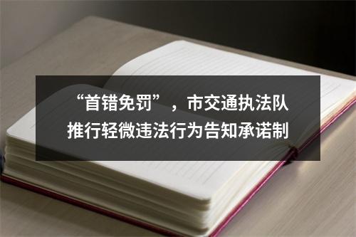 “首错免罚”，市交通执法队推行轻微违法行为告知承诺制