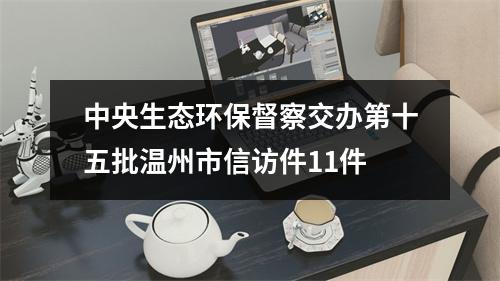 中央生态环保督察交办第十五批温州市信访件11件