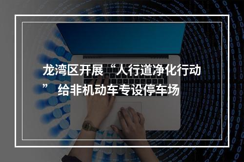 龙湾区开展“人行道净化行动” 给非机动车专设停车场