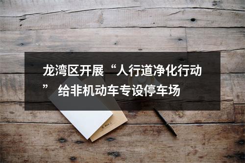 龙湾区开展“人行道净化行动” 给非机动车专设停车场