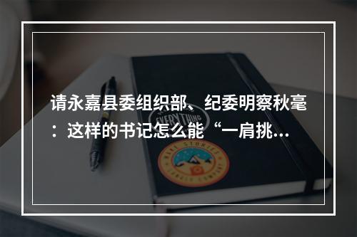 请永嘉县委组织部、纪委明察秋毫：这样的书记怎么能“一肩挑”？