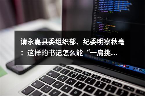 请永嘉县委组织部、纪委明察秋毫：这样的书记怎么能“一肩挑”？