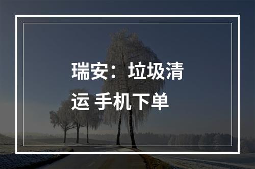 瑞安：垃圾清运 手机下单