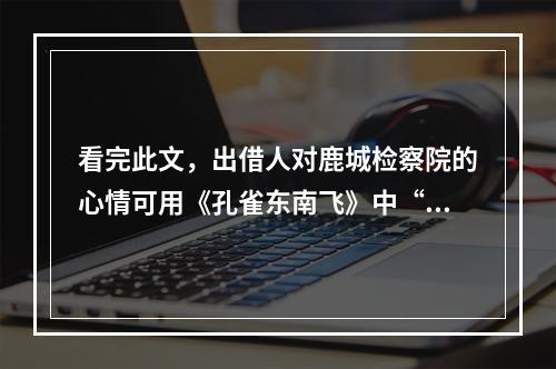看完此文，出借人对鹿城检察院的心情可用《孔雀东南飞》中“恨恨那可论”来形容！鹿城