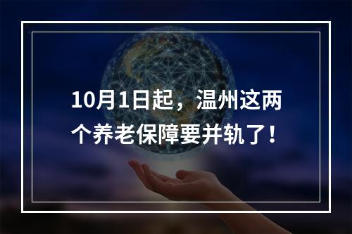 10月1日起，温州这两个养老保障要并轨了！