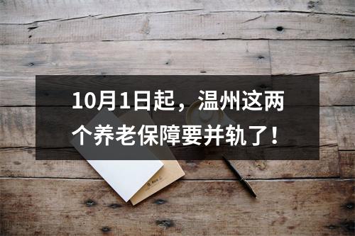 10月1日起，温州这两个养老保障要并轨了！