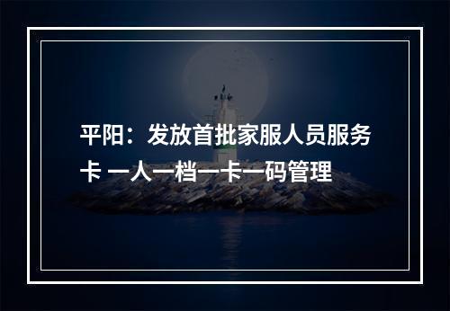平阳：发放首批家服人员服务卡 一人一档一卡一码管理