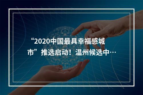 “2020中国最具幸福感城市”推选启动！温州候选中…