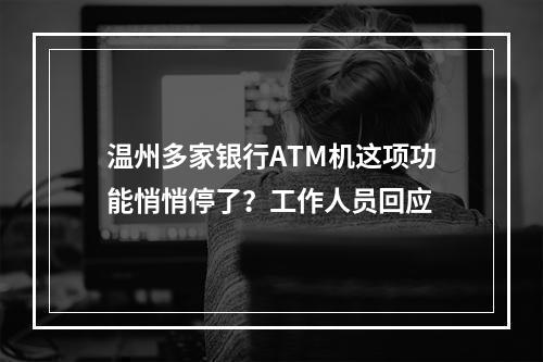 温州多家银行ATM机这项功能悄悄停了？工作人员回应
