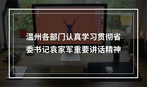 温州各部门认真学习贯彻省委书记袁家军重要讲话精神