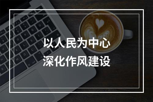 以人民为中心深化作风建设