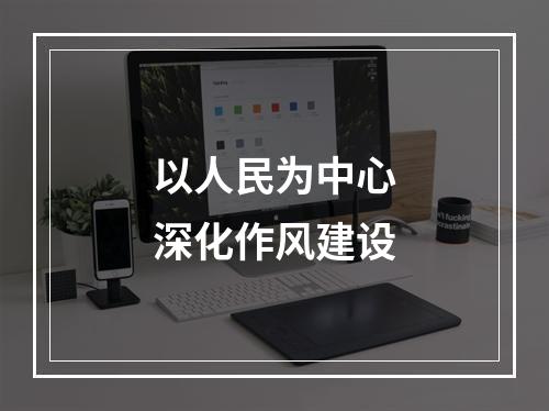 以人民为中心深化作风建设