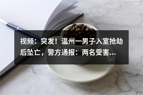 视频：突发！温州一男子入室抢劫后坠亡，警方通报：两名受害者无明显伤势
