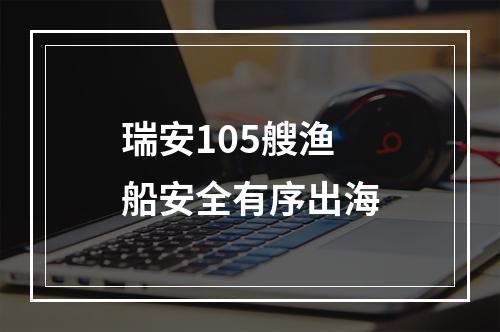 瑞安105艘渔船安全有序出海