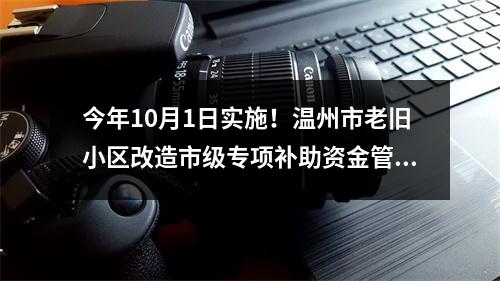 今年10月1日实施！温州市老旧小区改造市级专项补助资金管理办法出台