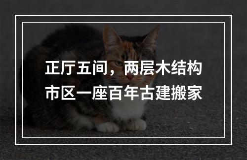 正厅五间，两层木结构市区一座百年古建搬家