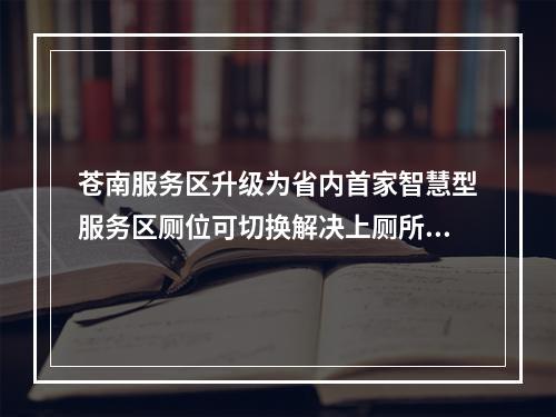 苍南服务区升级为省内首家智慧型服务区厕位可切换解决上厕所排队难题