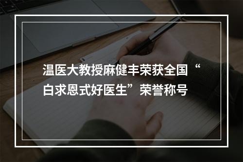 温医大教授麻健丰荣获全国“白求恩式好医生”荣誉称号