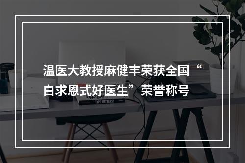 温医大教授麻健丰荣获全国“白求恩式好医生”荣誉称号