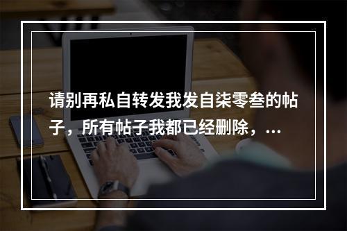 请别再私自转发我发自柒零叁的帖子，所有帖子我都已经删除，网络暴力已经让人承受不起