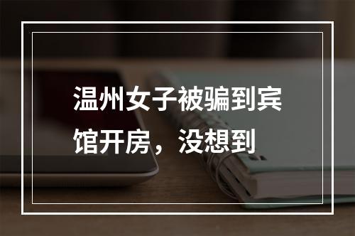 温州女子被骗到宾馆开房，没想到