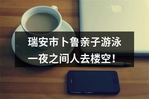 瑞安市卜鲁亲子游泳一夜之间人去楼空！