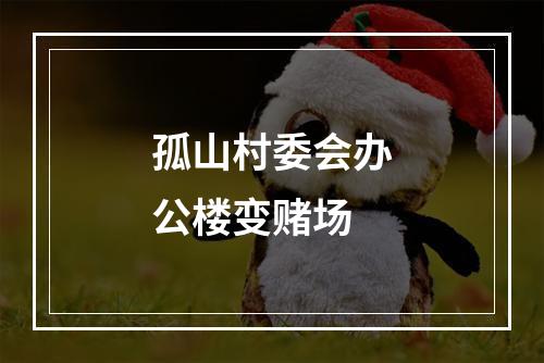 孤山村委会办公楼变赌场