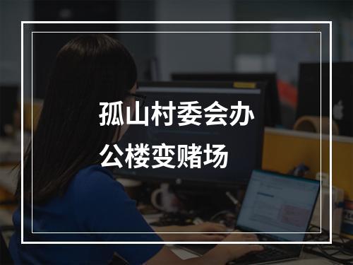 孤山村委会办公楼变赌场