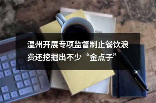 温州开展专项监督制止餐饮浪费还挖掘出不少“金点子”