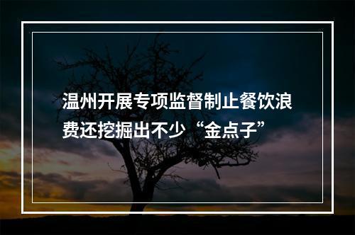 温州开展专项监督制止餐饮浪费还挖掘出不少“金点子”