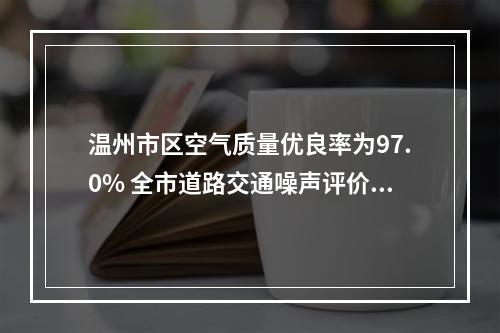 温州市区空气质量优良率为97.0% 全市道路交通噪声评价为一级