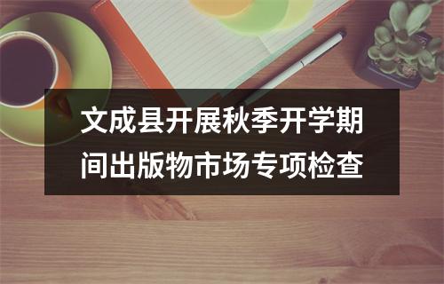 文成县开展秋季开学期间出版物市场专项检查
