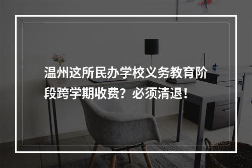 温州这所民办学校义务教育阶段跨学期收费？必须清退！