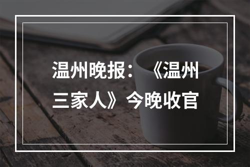 温州晚报：《温州三家人》今晚收官
