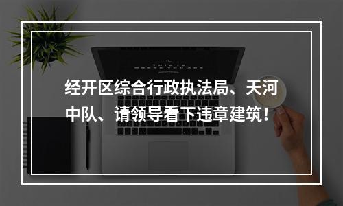 经开区综合行政执法局、天河中队、请领导看下违章建筑！