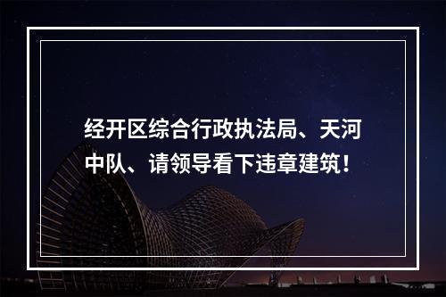 经开区综合行政执法局、天河中队、请领导看下违章建筑！
