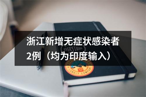 浙江新增无症状感染者2例（均为印度输入）