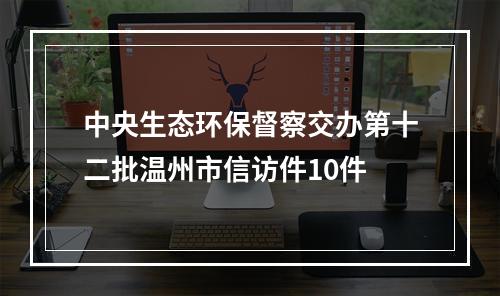 中央生态环保督察交办第十二批温州市信访件10件