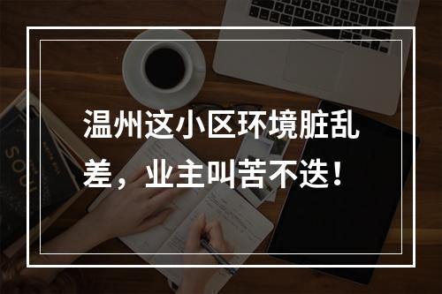 温州这小区环境脏乱差，业主叫苦不迭！