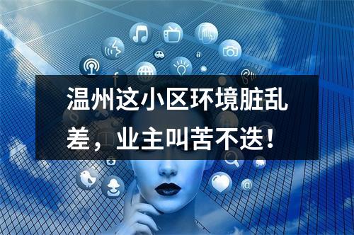 温州这小区环境脏乱差，业主叫苦不迭！