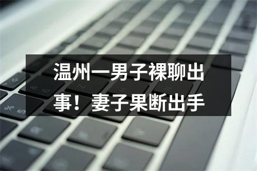 温州一男子裸聊出事！妻子果断出手