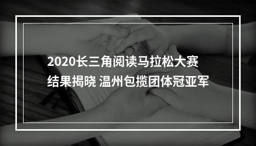 2020长三角阅读马拉松大赛结果揭晓 温州包揽团体冠亚军