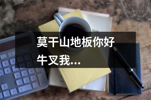 莫干山地板你好牛叉我...