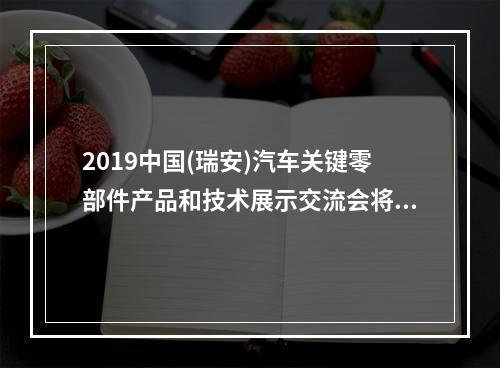 2019中国(瑞安)汽车关键零部件产品和技术展示交流会将盛大开启