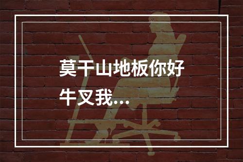 莫干山地板你好牛叉我...