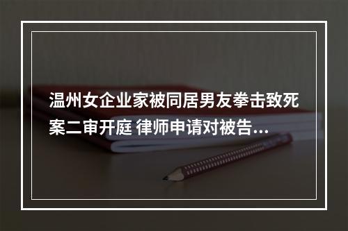 温州女企业家被同居男友拳击致死案二审开庭 律师申请对被告人测谎